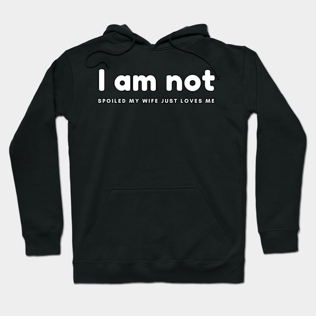 I am not spoiled my wife just loves me Hoodie by hnueng111